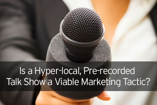 Is a Hyper-local, Pre-recorded Talk Show a Viable Marketing Tactic?