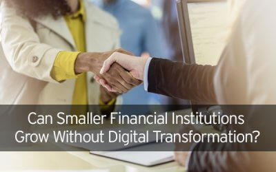 Can Smaller Financial Institutions Grow Without Digital Transformation?
