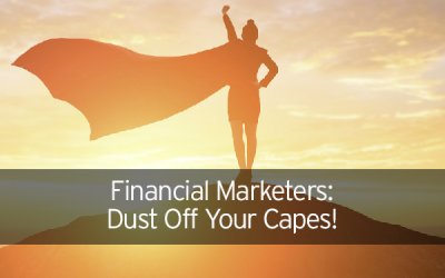 Financial Marketers – Dust Off Your Capes!